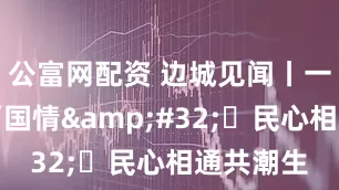 公富网配资 边城见闻丨一瀑流淌两国情&#32; 民心相通共潮生