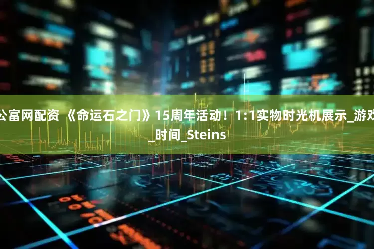 公富网配资 《命运石之门》15周年活动！1:1实物时光机展示_游戏_时间_Steins