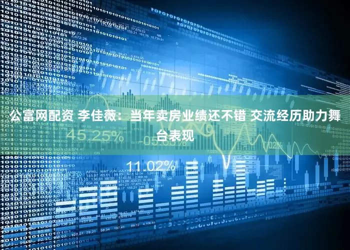 公富网配资 李佳薇：当年卖房业绩还不错 交流经历助力舞台表现