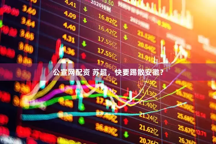 公宣网配资 苏超，快要踢散安徽？