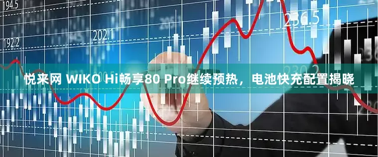 悦来网 WIKO Hi畅享80 Pro继续预热，电池快充配置揭晓
