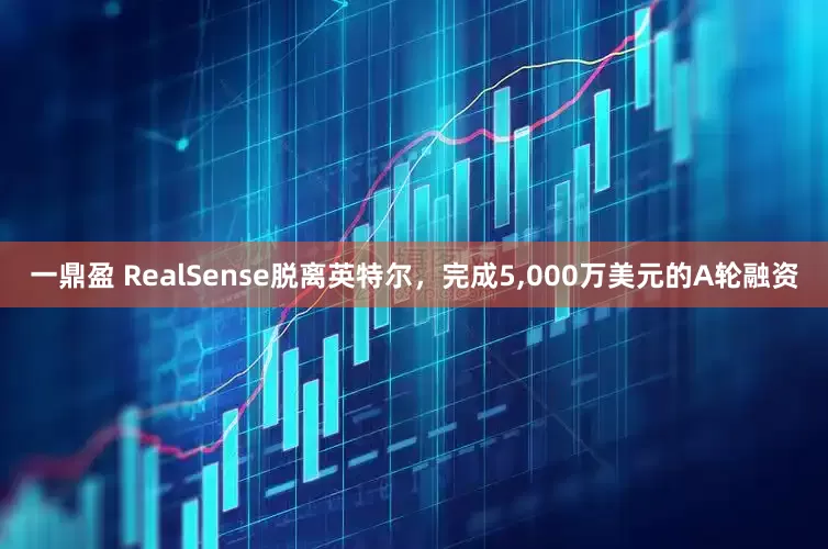 一鼎盈 RealSense脱离英特尔，完成5,000万美元的A轮融资