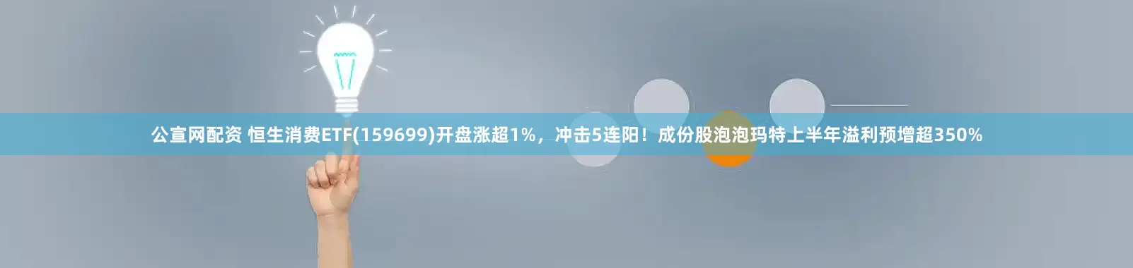 公宣网配资 恒生消费ETF(159699)开盘涨超1%，冲击5连阳！成份股泡泡玛特上半年溢利预增超350%