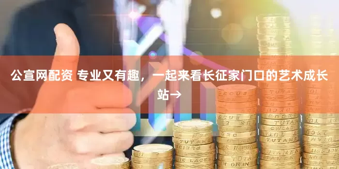 公宣网配资 专业又有趣，一起来看长征家门口的艺术成长站→
