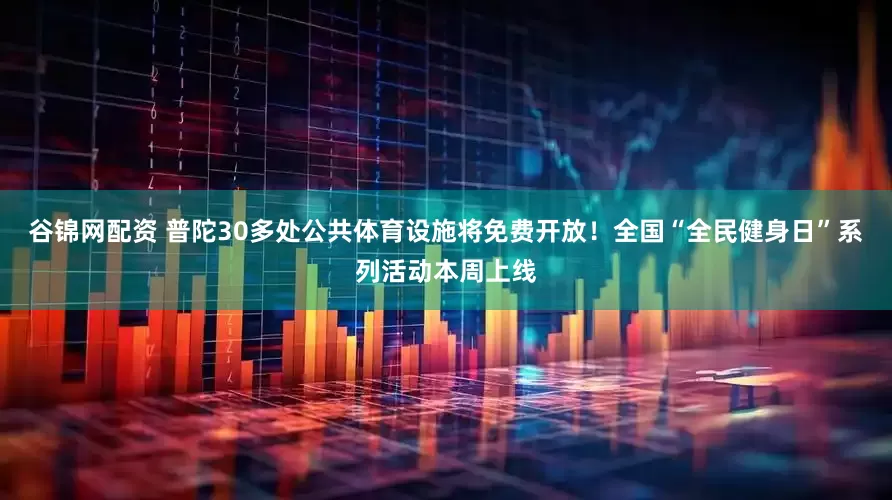 谷锦网配资 普陀30多处公共体育设施将免费开放！全国“全民健身日”系列活动本周上线