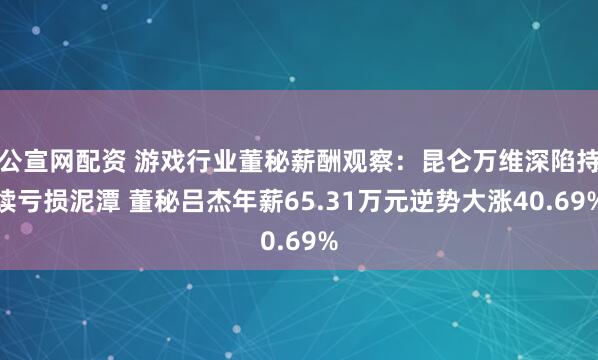 公宣网配资 游戏行业董秘薪酬观察：昆仑万维深陷持续亏损泥潭 董秘吕杰年薪65.31万元逆势大涨40.69%