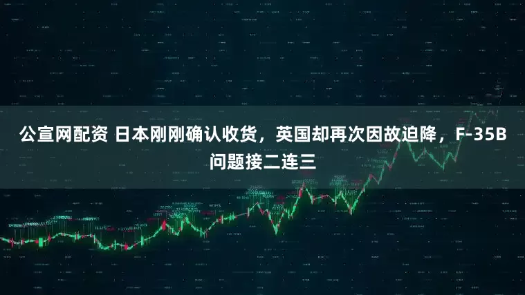 公宣网配资 日本刚刚确认收货，英国却再次因故迫降，F-35B问题接二连三