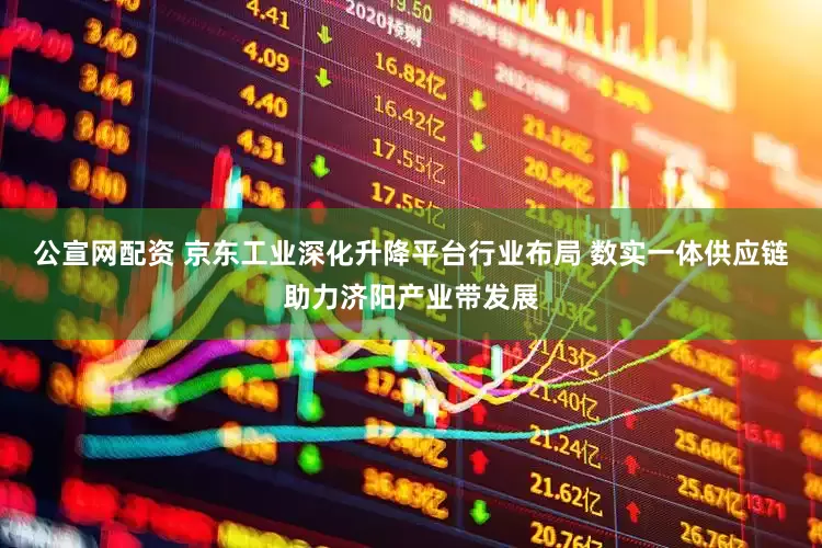 公宣网配资 京东工业深化升降平台行业布局 数实一体供应链助力济阳产业带发展