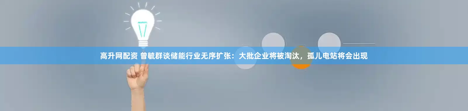 高升网配资 曾毓群谈储能行业无序扩张：大批企业将被淘汰，孤儿电站将会出现