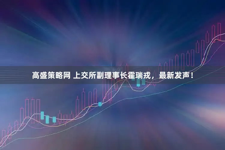 高盛策略网 上交所副理事长霍瑞戎，最新发声！