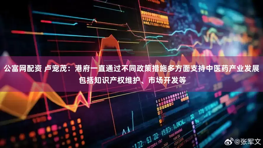 公富网配资 卢宠茂:港府一直通过不同政策措施多方面支持中医药产业发展 包括知识产权维护、市场开发等