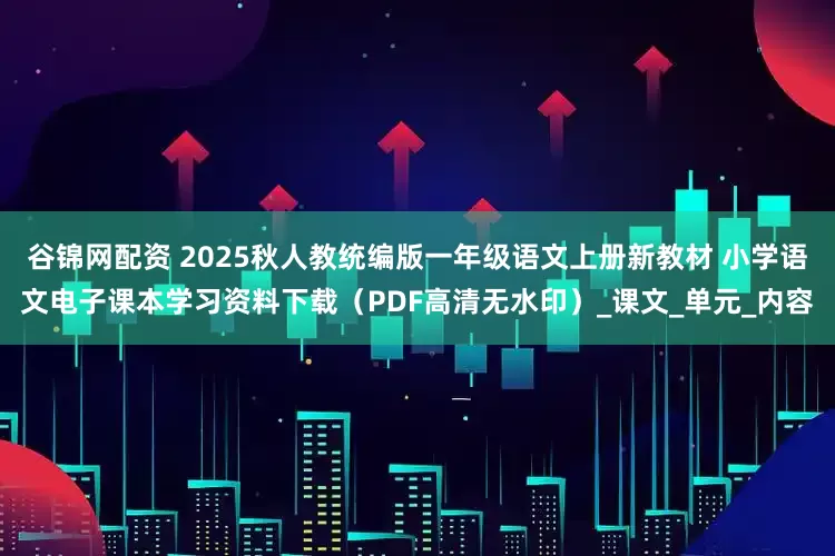 谷锦网配资 2025秋人教统编版一年级语文上册新教材 小学语文电子课本学习资料下载（PDF高清无水印）_课文_单元_内容
