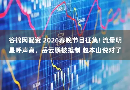 谷锦网配资 2026春晚节目征集! 流量明星呼声高，岳云鹏被抵制 赵本山说对了