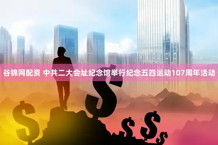 谷锦网配资 中共二大会址纪念馆举行纪念五四运动107周年活动