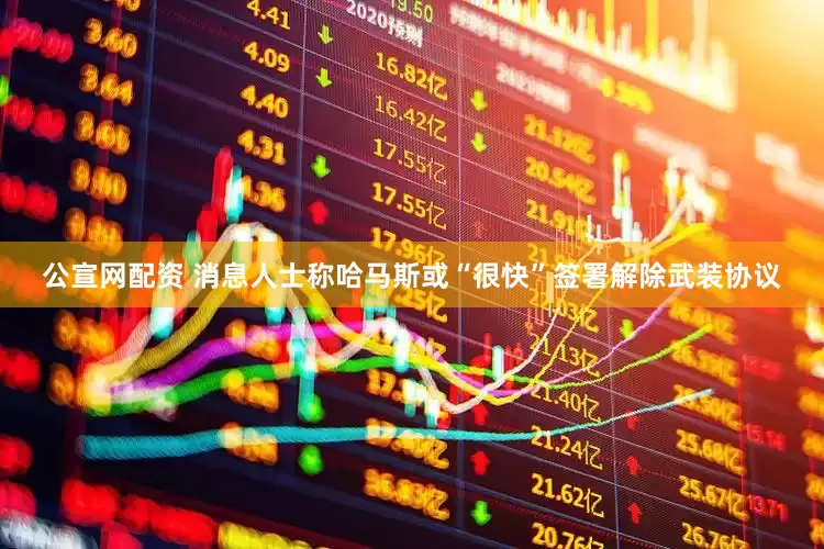 公宣网配资 消息人士称哈马斯或“很快”签署解除武装协议