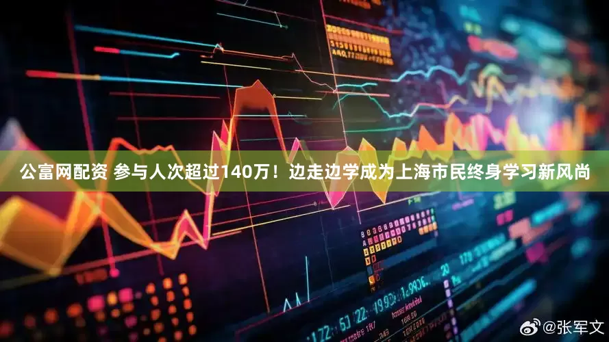 公富网配资 参与人次超过140万！边走边学成为上海市民终身学习新风尚